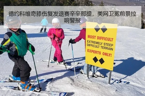 德约科维奇膝伤复发退赛辛辛那提，美网卫冕前景拉响警报