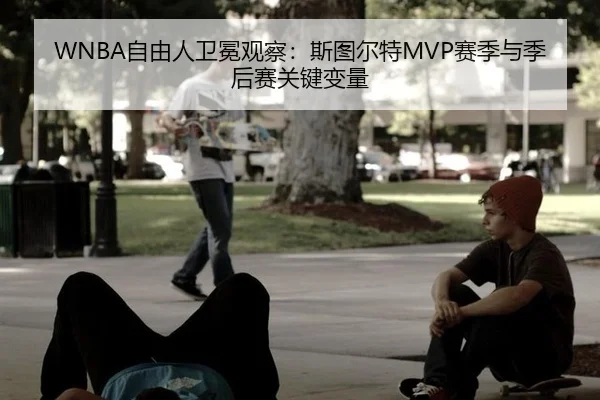 WNBA自由人卫冕观察：斯图尔特MVP赛季与季后赛关键变量